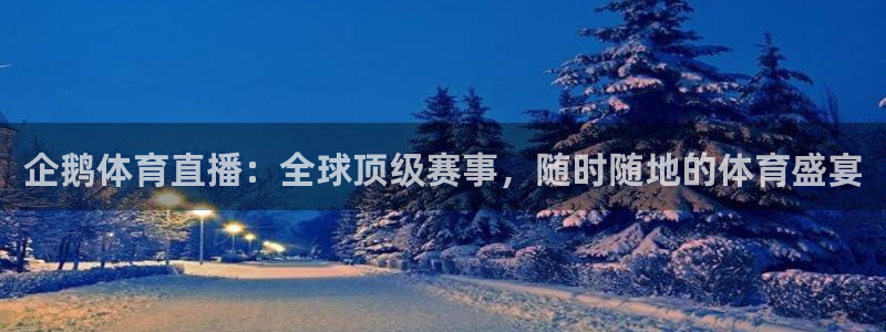 857足球赛直播：企鹅体育直播：全球顶级赛事，随时随地的体育盛宴