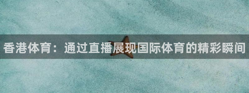 免费857直播体育nba：香港体育：通过直播展现国际体育的精彩瞬间