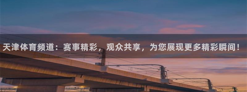 857体育直播nba：天津体育频道：赛事精彩，观众共享，为您展现更多精彩瞬间！