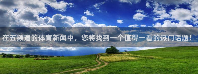 857体育直播在线观看官网：在五频道的体育新闻中，您将找到一个值得一看的热门话题！