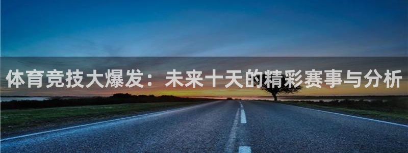857体育赛事免费直播：体育竞技大爆发：未来十天的精彩赛事与分析