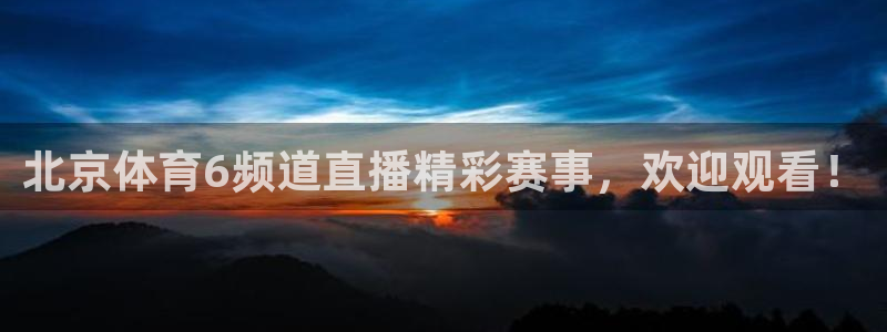 857直播体育n：北京体育6频道直播精彩赛事，欢迎观看！