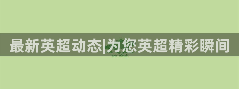 857直播nba直播：最新英超动态|为您英超精彩瞬间