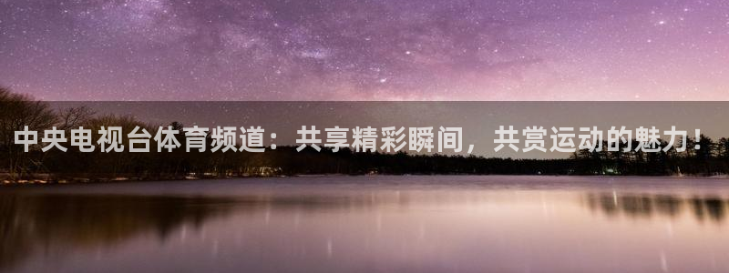857ty体育直播：中央电视台体育频道：共享精彩瞬间，共赏运动的魅力！